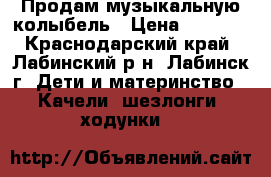 Продам музыкальную колыбель › Цена ­ 4 000 - Краснодарский край, Лабинский р-н, Лабинск г. Дети и материнство » Качели, шезлонги, ходунки   